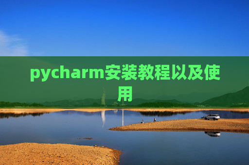 pycharm安装教程以及使用 pycharm安装教程以及使用